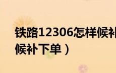 铁路12306怎样候补下单（12306网站怎么候补下单）
