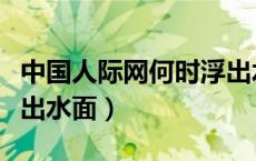 中国人际网何时浮出水面（人际网什么时候浮出水面）
