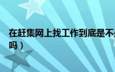 在赶集网上找工作到底是不是真的（在赶集网上找工作可靠吗）