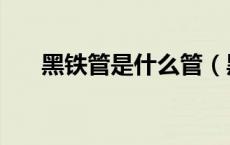 黑铁管是什么管（黑金管是什么金属）