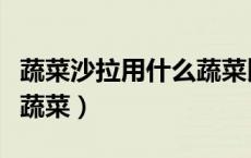 蔬菜沙拉用什么蔬菜比较好（蔬菜沙拉用什么蔬菜）