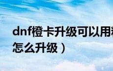 dnf橙卡升级可以用粉卡吗（dnf大转移粉卡怎么升级）