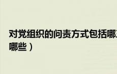 对党组织的问责方式包括哪三种（对党组织的问责方式包括哪些）