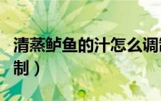 清蒸鲈鱼的汁怎么调制（清蒸鲈鱼汤汁如何调制）