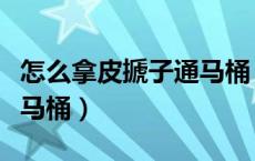 怎么拿皮搋子通马桶（如何用抽拉式皮搋子通马桶）