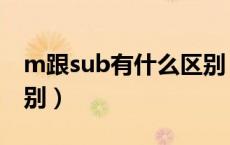 m跟sub有什么区别（sub和m到底有什么区别）