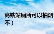 高铁站厕所可以抽烟么（高铁站厕所可以抽烟不）