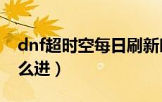 dnf超时空每日刷新时间（dnf超时空每日怎么进）