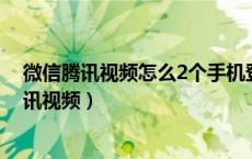 微信腾讯视频怎么2个手机登录（怎么用别人的微信登录腾讯视频）