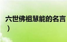 六世佛祖慧能的名言（慧能法师六祖禅师名言）