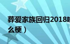 葬爱家族回归2018啥梗（葬爱家族回归是什么梗）