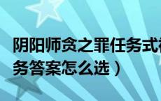 阴阳师贪之罪任务式神（阴阳师贪之罪委派任务答案怎么选）
