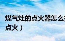 煤气灶的点火器怎么打火（煤气灶怎么用火机点火）