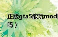 正版gta5能玩mod吗（正版gta5能用mod吗）