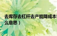 去库存去杠杆去产能降成本补短板（去杠杆去库存去产能什么意思）