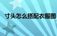 寸头怎么搭配衣服图（寸头怎么搭配衣服）