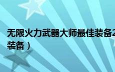 无限火力武器大师最佳装备2022（无限火力武器大师出什么装备）