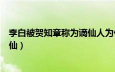 李白被贺知章称为谪仙人为什么（为什么贺知章称李白为谪仙）