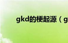 gkd的梗起源（gkd是什么意思梗）