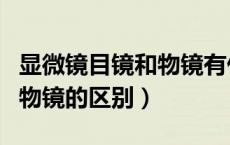 显微镜目镜和物镜有什么区别（显微镜目镜和物镜的区别）