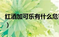 红酒加可乐有什么危害（红酒加可乐会中毒吗）