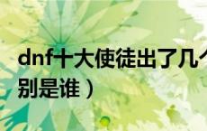 dnf十大使徒出了几个（DNF中的十大使徒分别是谁）
