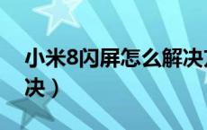 小米8闪屏怎么解决方法（小米8闪屏怎么解决）