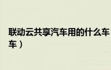 联动云共享汽车用的什么车（联动云共享汽车是什么牌子的车）