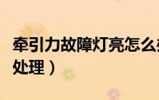牵引力故障灯亮怎么办（牵引力故障灯亮怎么处理）