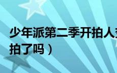少年派第二季开拍人变了吗（少年派第二季开拍了吗）
