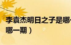 李袁杰明日之子是哪一期（李袁杰明日之子是哪一期）