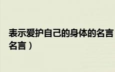 表示爱护自己的身体的名言（关于提示自己爱护身体的名人名言）