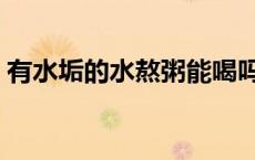 有水垢的水熬粥能喝吗（有水垢的水能喝吗）