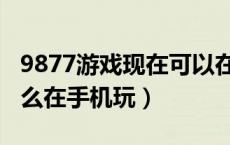 9877游戏现在可以在哪里玩（9877小游戏怎么在手机玩）