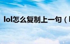 lol怎么复制上一句（lol怎么复制上一句话）
