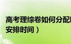 高考理综卷如何分配时间（高考理综卷子怎么安排时间）