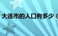 大连市的人口有多少（大连市人口数量多少）