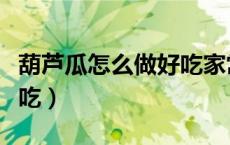 葫芦瓜怎么做好吃家常做法（葫芦瓜怎么做好吃）