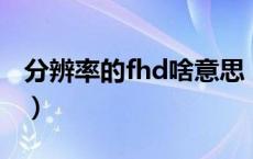 分辨率的fhd啥意思（全高清fhd 是什么意思）