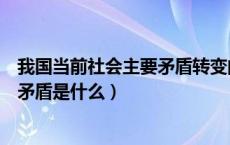 我国当前社会主要矛盾转变的具体实例（我国当前社会主要矛盾是什么）