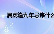 属虎逢九年忌讳什么（逢九年忌讳什么）