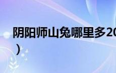 阴阳师山兔哪里多2020（阴阳师山兔哪里多）