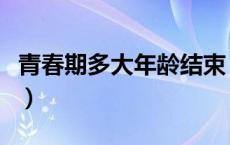 青春期多大年龄结束（青春期一般是几岁结束）
