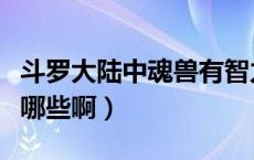 斗罗大陆中魂兽有智力吗（斗罗大陆中魂兽有哪些啊）