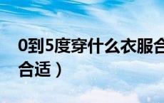 0到5度穿什么衣服合适（0到5度穿什么衣服合适）