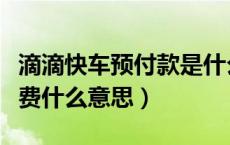 滴滴快车预付款是什么意思（滴滴快车预付车费什么意思）