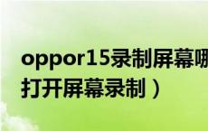 oppor15录制屏幕哪里设置（oppor15怎么打开屏幕录制）
