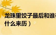 龙珠里饺子最后和谁在一起（龙珠里面的饺子什么来历）