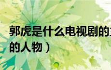 郭虎是什么电视剧的主人（郭虎是什么电视剧的人物）