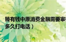 臻有钱中原消费金融需要审核多久（中原消费金融人工审核多久打电话）